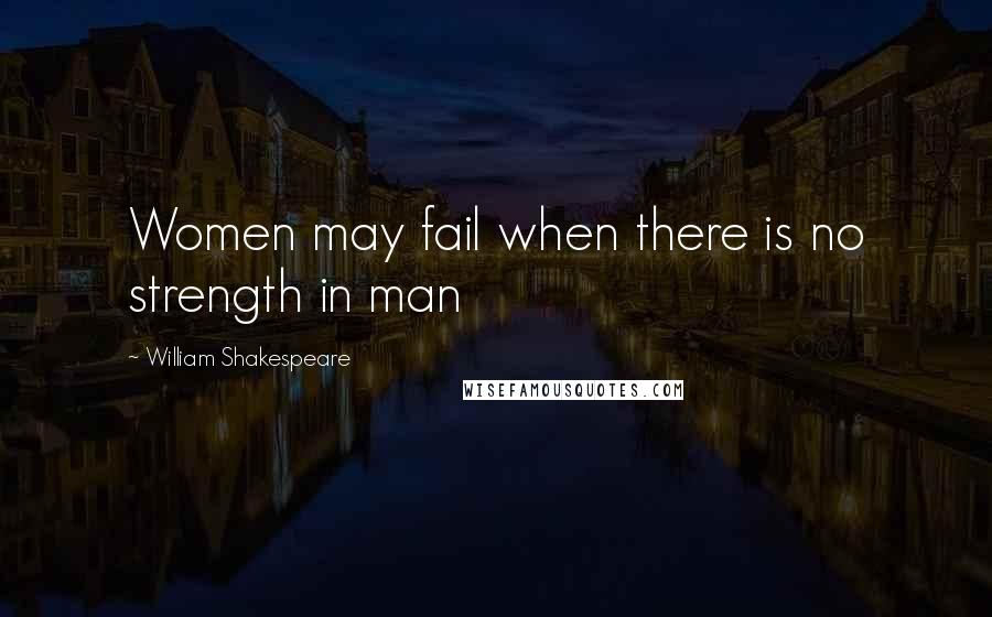 William Shakespeare Quotes: Women may fail when there is no strength in man
