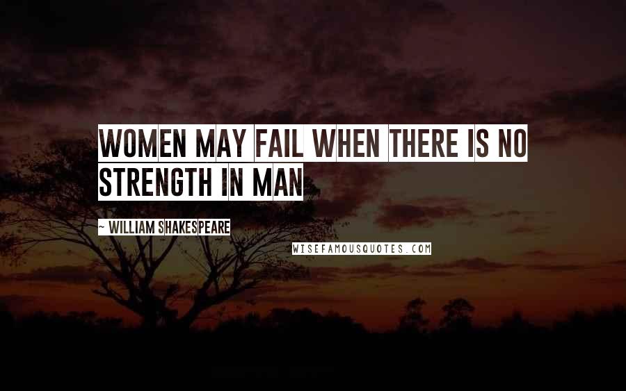 William Shakespeare Quotes: Women may fail when there is no strength in man