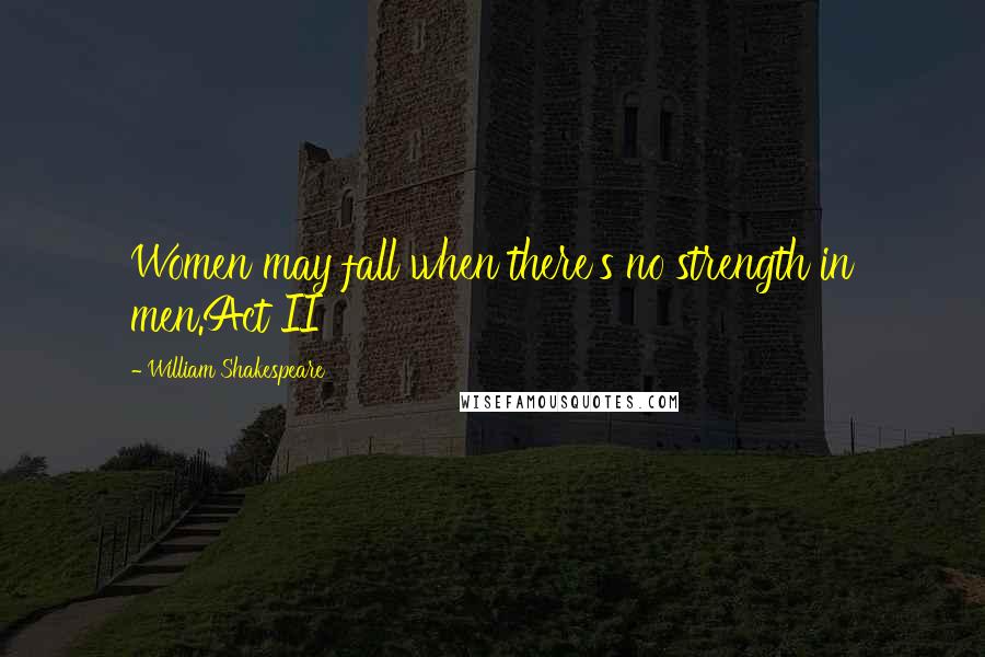 William Shakespeare Quotes: Women may fall when there's no strength in men.Act II