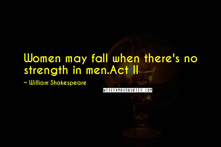 William Shakespeare Quotes: Women may fall when there's no strength in men.Act II