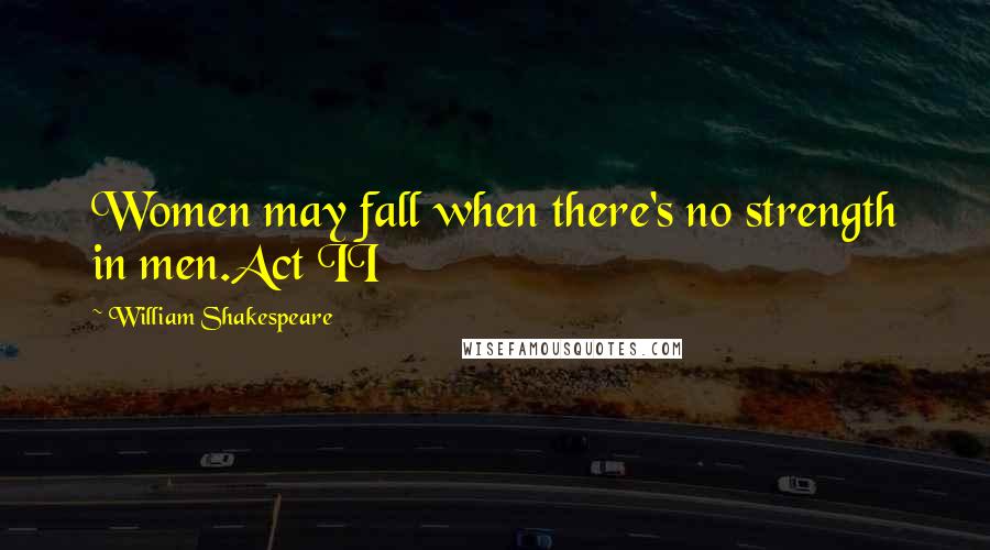 William Shakespeare Quotes: Women may fall when there's no strength in men.Act II