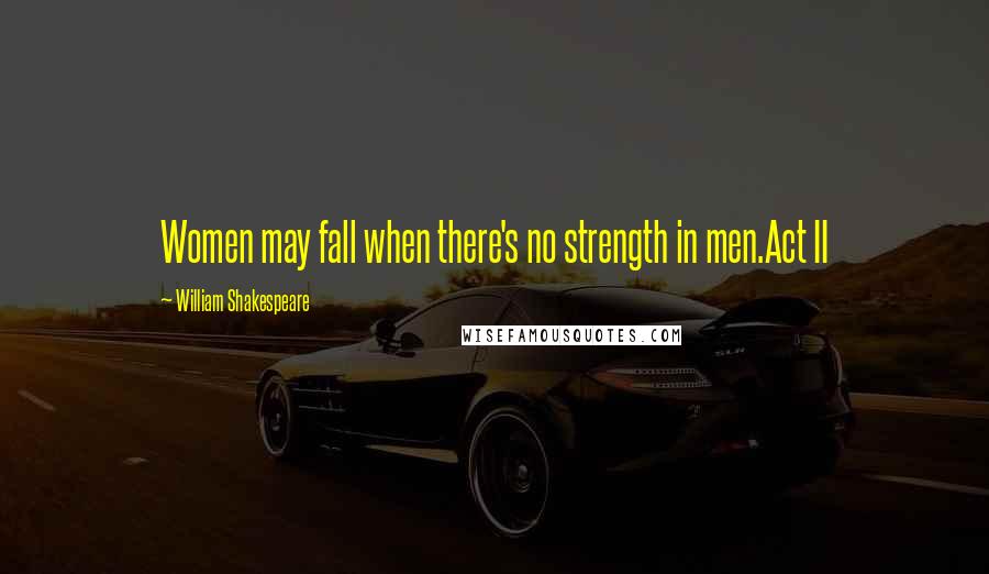 William Shakespeare Quotes: Women may fall when there's no strength in men.Act II