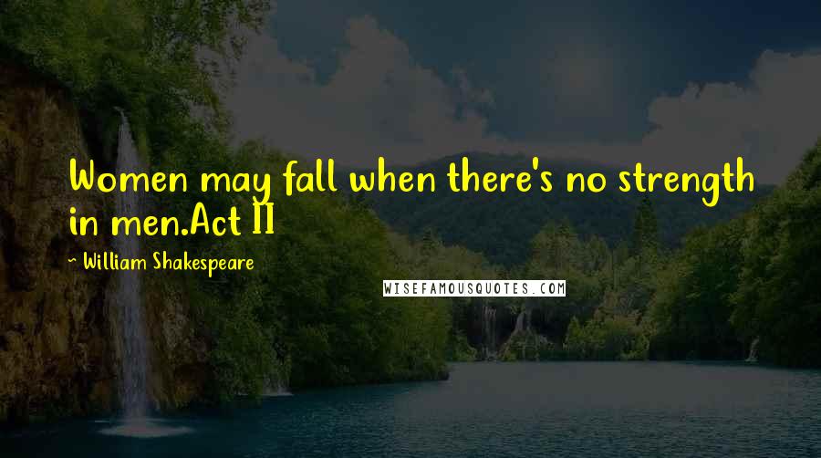 William Shakespeare Quotes: Women may fall when there's no strength in men.Act II