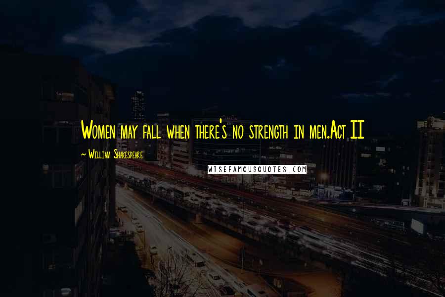 William Shakespeare Quotes: Women may fall when there's no strength in men.Act II