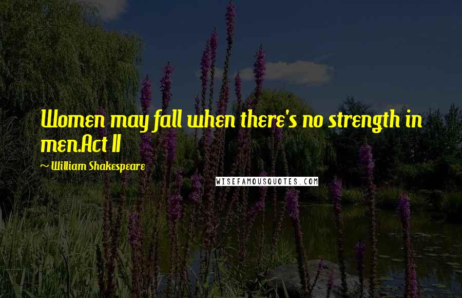 William Shakespeare Quotes: Women may fall when there's no strength in men.Act II