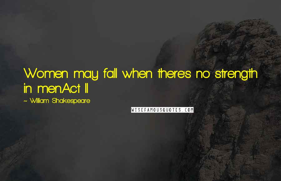 William Shakespeare Quotes: Women may fall when there's no strength in men.Act II