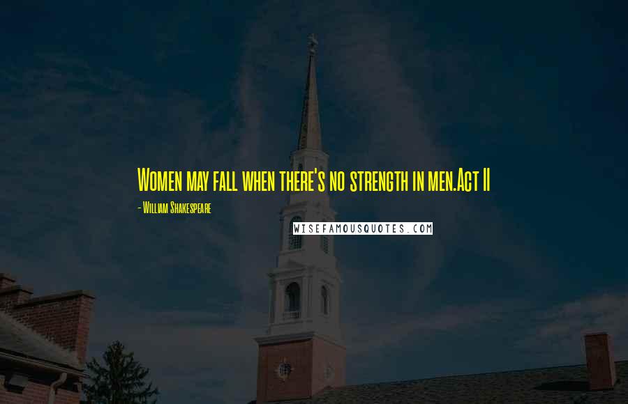 William Shakespeare Quotes: Women may fall when there's no strength in men.Act II