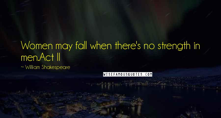 William Shakespeare Quotes: Women may fall when there's no strength in men.Act II