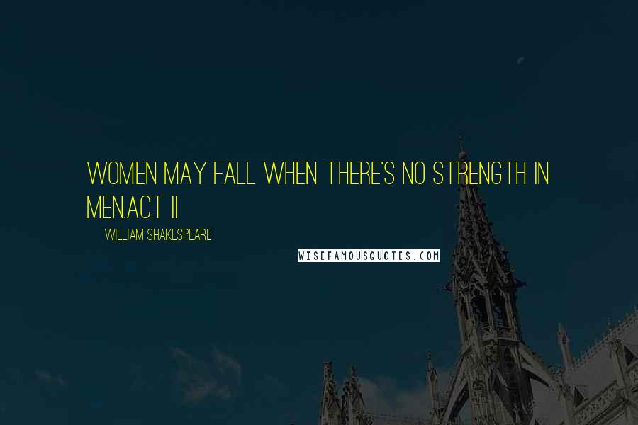 William Shakespeare Quotes: Women may fall when there's no strength in men.Act II