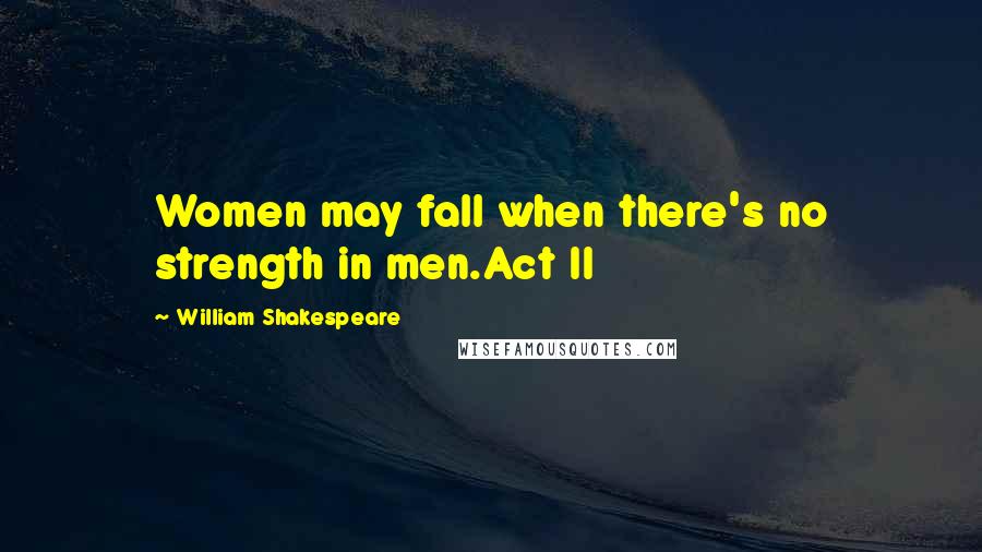 William Shakespeare Quotes: Women may fall when there's no strength in men.Act II