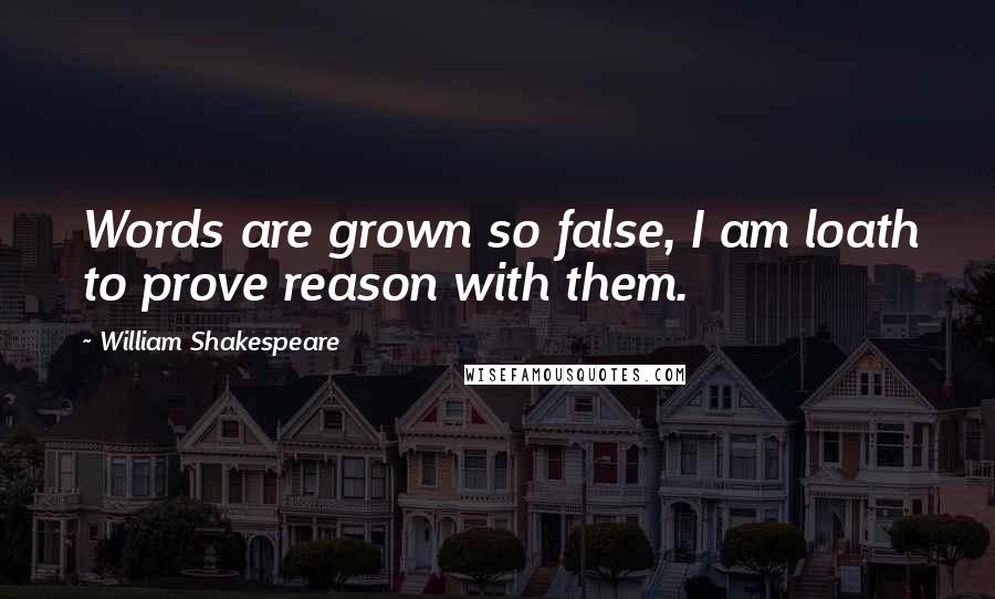 William Shakespeare Quotes: Words are grown so false, I am loath to prove reason with them.