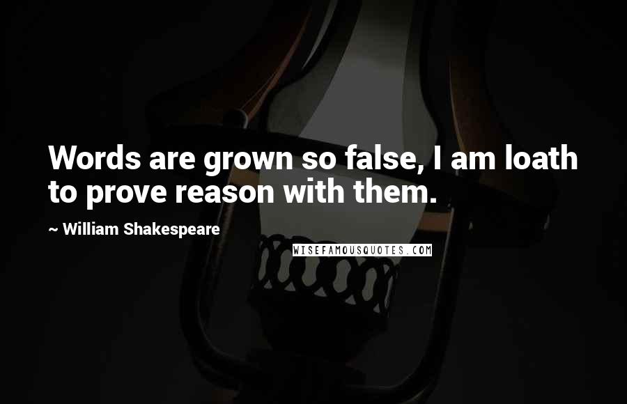 William Shakespeare Quotes: Words are grown so false, I am loath to prove reason with them.