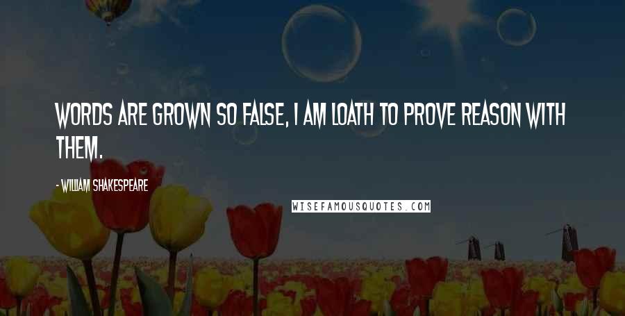 William Shakespeare Quotes: Words are grown so false, I am loath to prove reason with them.