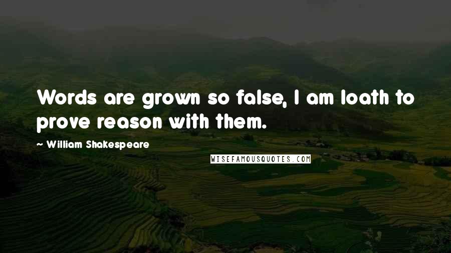 William Shakespeare Quotes: Words are grown so false, I am loath to prove reason with them.