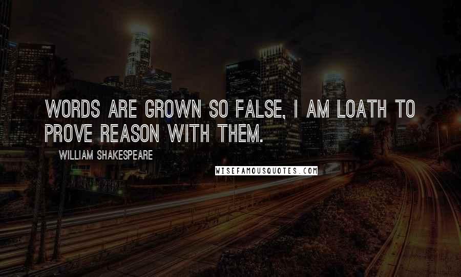 William Shakespeare Quotes: Words are grown so false, I am loath to prove reason with them.