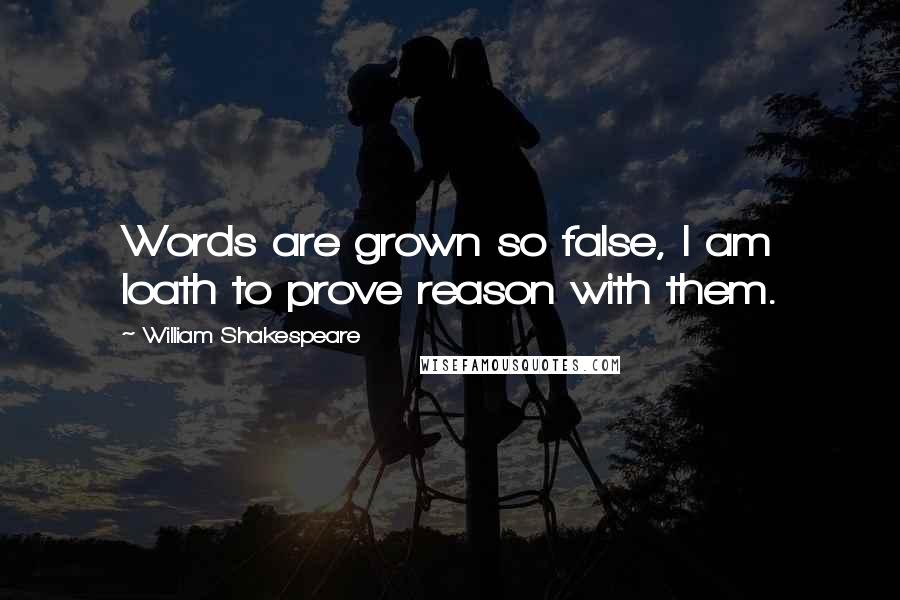 William Shakespeare Quotes: Words are grown so false, I am loath to prove reason with them.