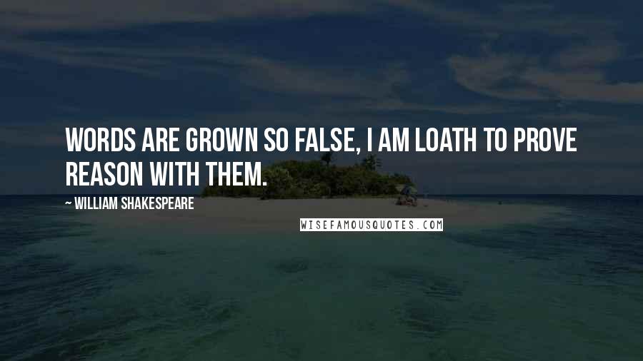 William Shakespeare Quotes: Words are grown so false, I am loath to prove reason with them.