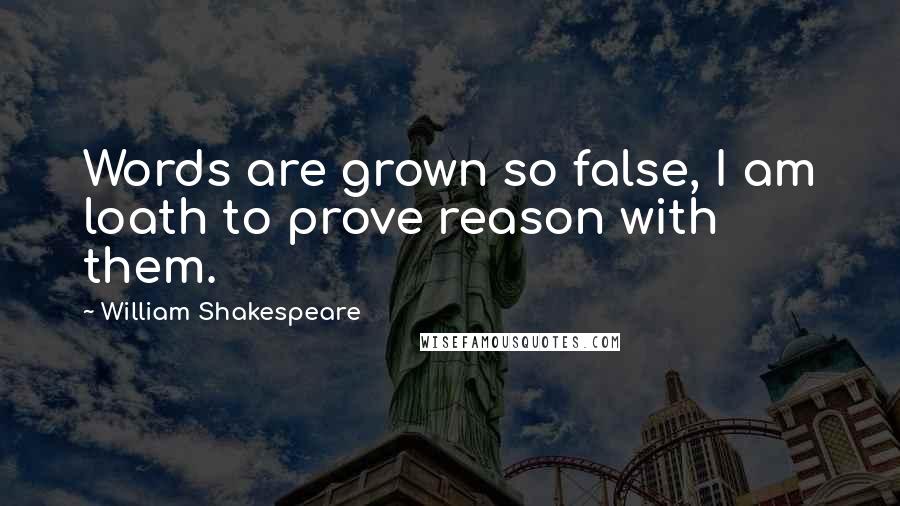 William Shakespeare Quotes: Words are grown so false, I am loath to prove reason with them.