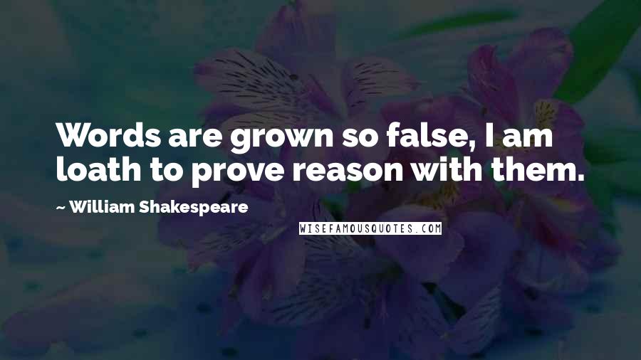 William Shakespeare Quotes: Words are grown so false, I am loath to prove reason with them.