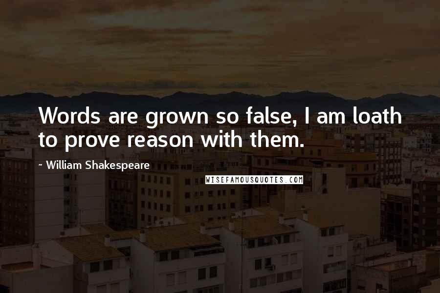 William Shakespeare Quotes: Words are grown so false, I am loath to prove reason with them.