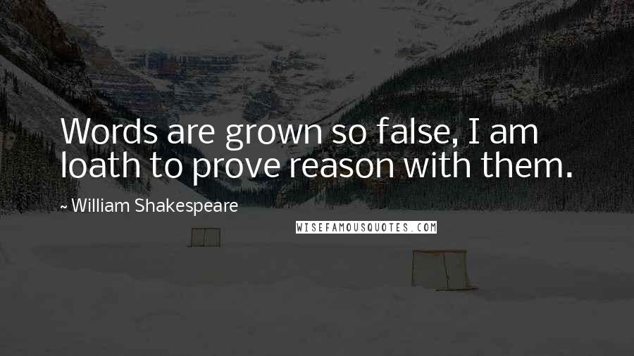 William Shakespeare Quotes: Words are grown so false, I am loath to prove reason with them.