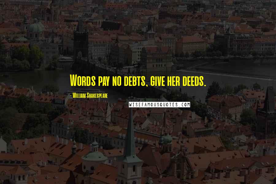 William Shakespeare Quotes: Words pay no debts, give her deeds.