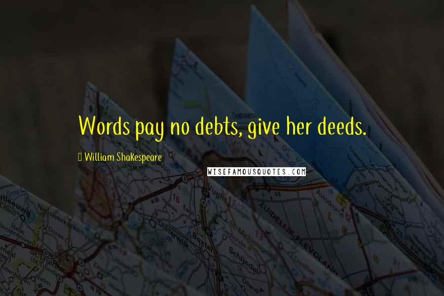 William Shakespeare Quotes: Words pay no debts, give her deeds.
