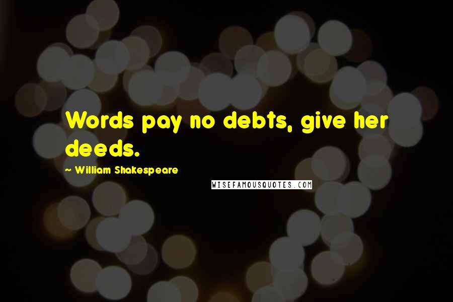 William Shakespeare Quotes: Words pay no debts, give her deeds.