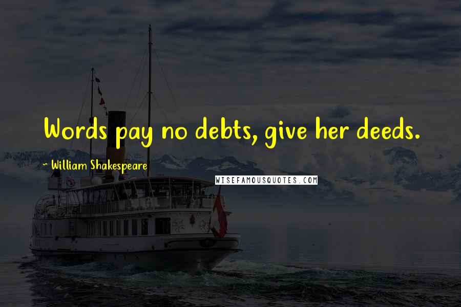 William Shakespeare Quotes: Words pay no debts, give her deeds.
