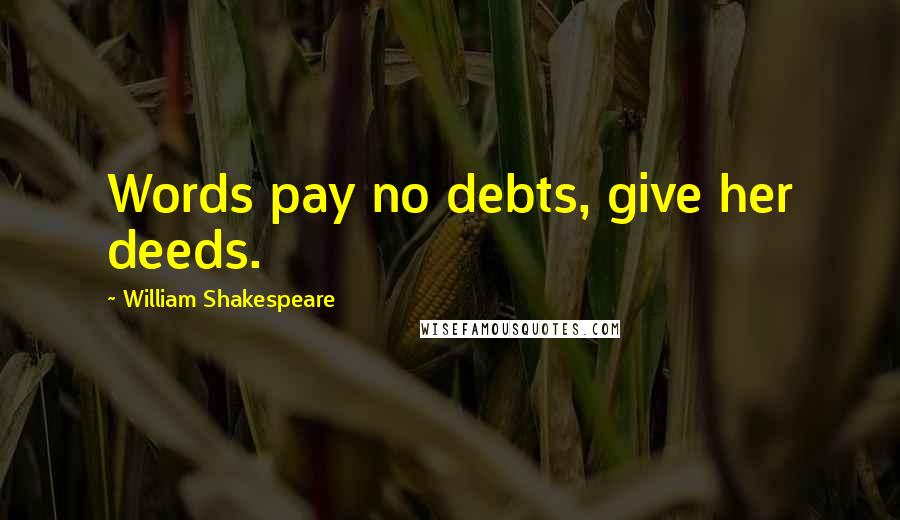 William Shakespeare Quotes: Words pay no debts, give her deeds.