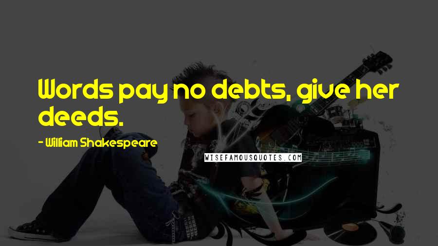 William Shakespeare Quotes: Words pay no debts, give her deeds.
