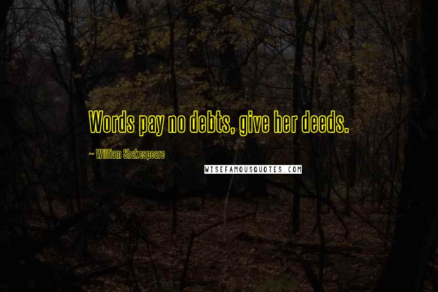 William Shakespeare Quotes: Words pay no debts, give her deeds.
