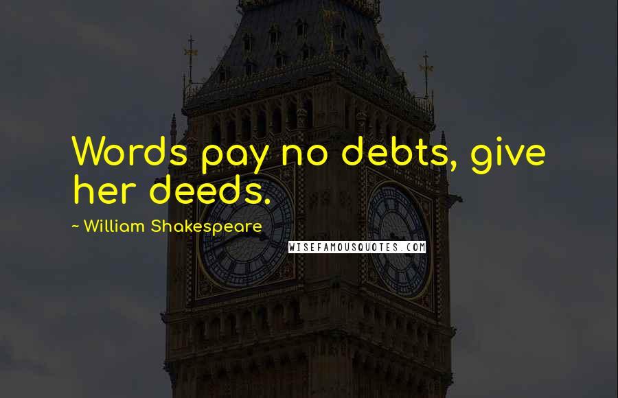 William Shakespeare Quotes: Words pay no debts, give her deeds.