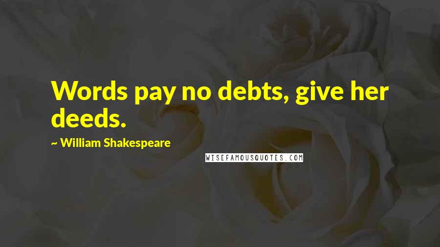 William Shakespeare Quotes: Words pay no debts, give her deeds.