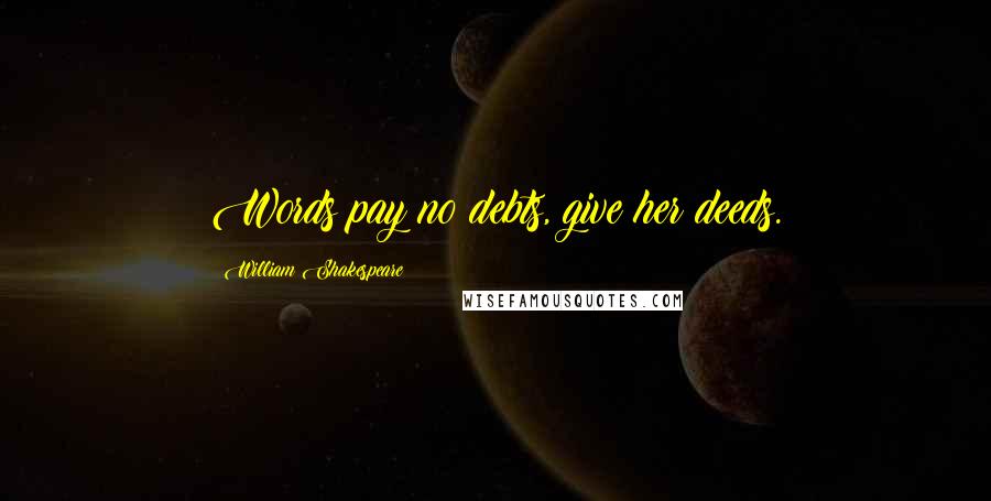 William Shakespeare Quotes: Words pay no debts, give her deeds.