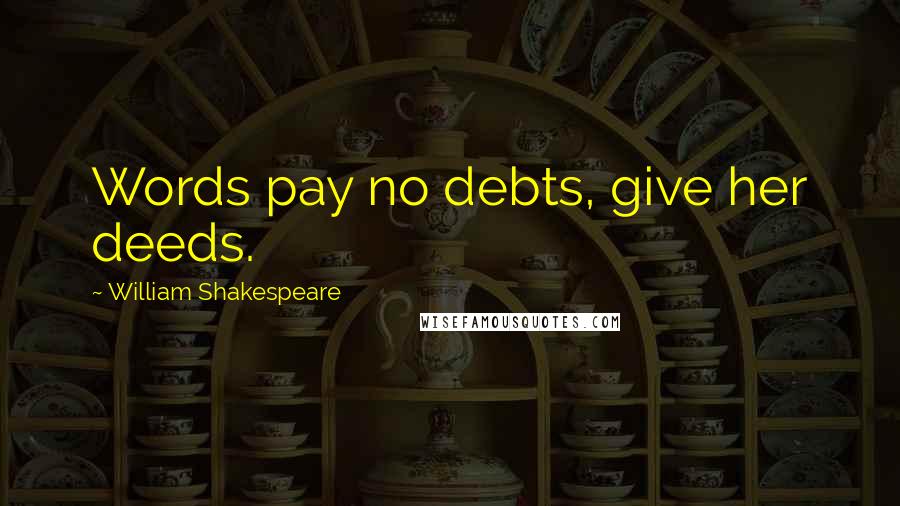 William Shakespeare Quotes: Words pay no debts, give her deeds.