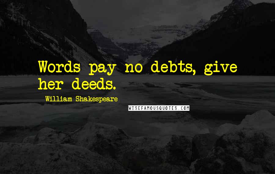 William Shakespeare Quotes: Words pay no debts, give her deeds.