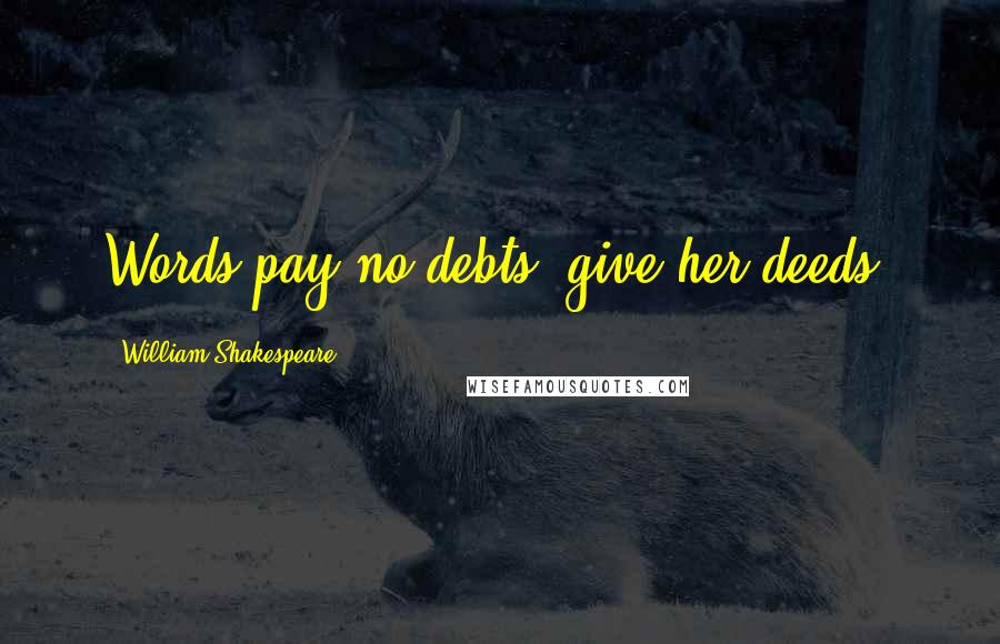 William Shakespeare Quotes: Words pay no debts, give her deeds.