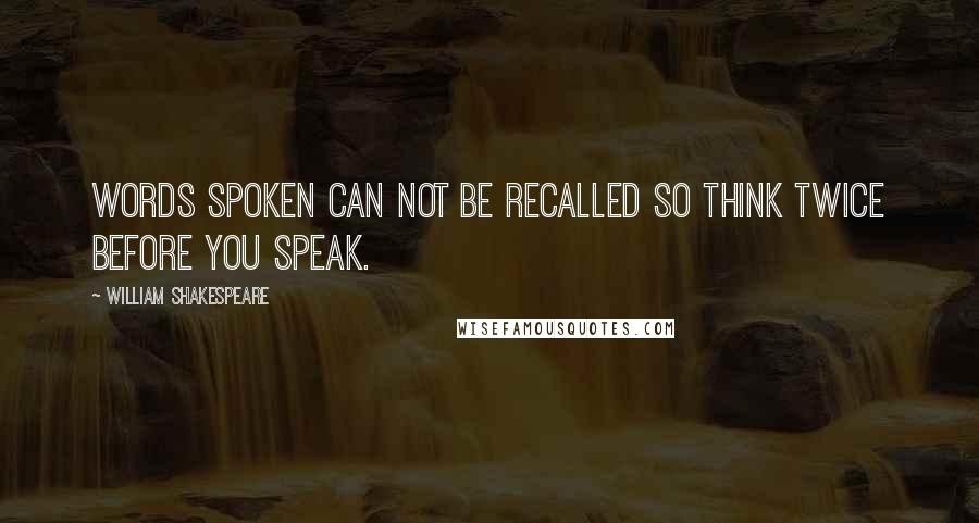 William Shakespeare Quotes: Words spoken can not be recalled so think twice before you speak.