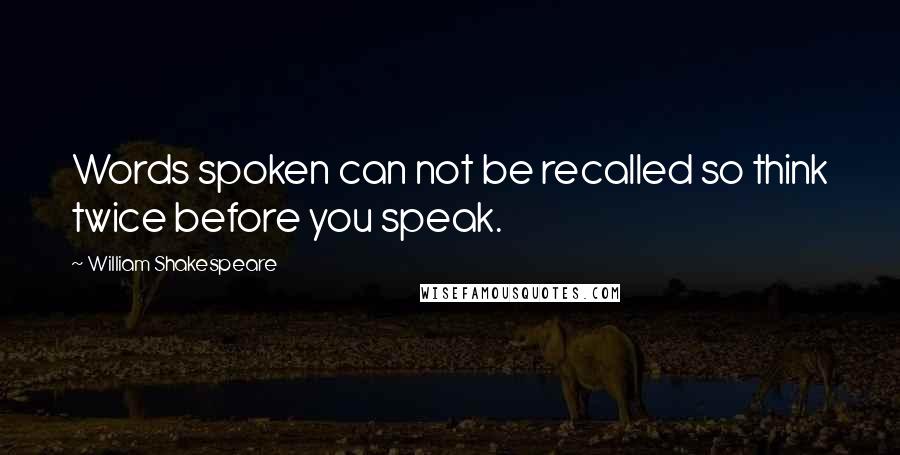 William Shakespeare Quotes: Words spoken can not be recalled so think twice before you speak.