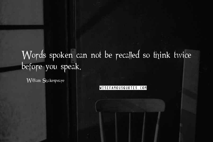 William Shakespeare Quotes: Words spoken can not be recalled so think twice before you speak.