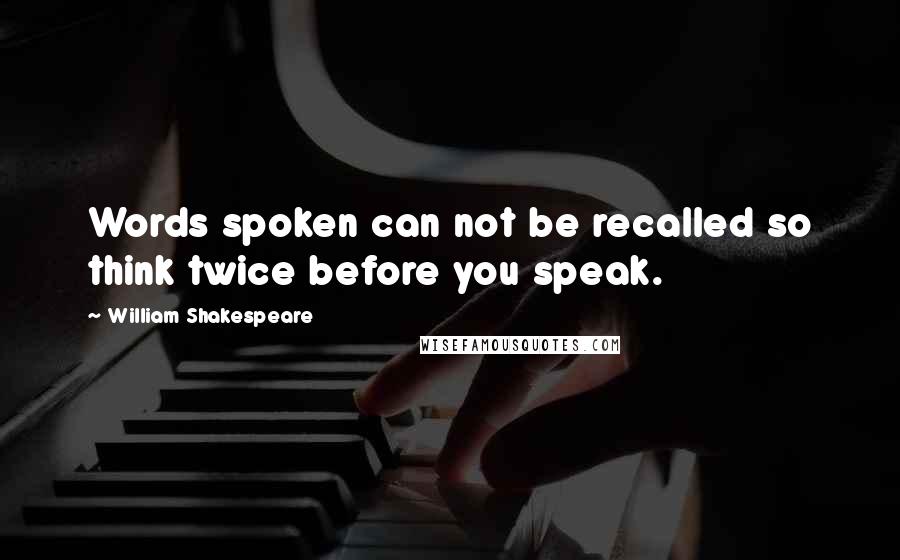 William Shakespeare Quotes: Words spoken can not be recalled so think twice before you speak.