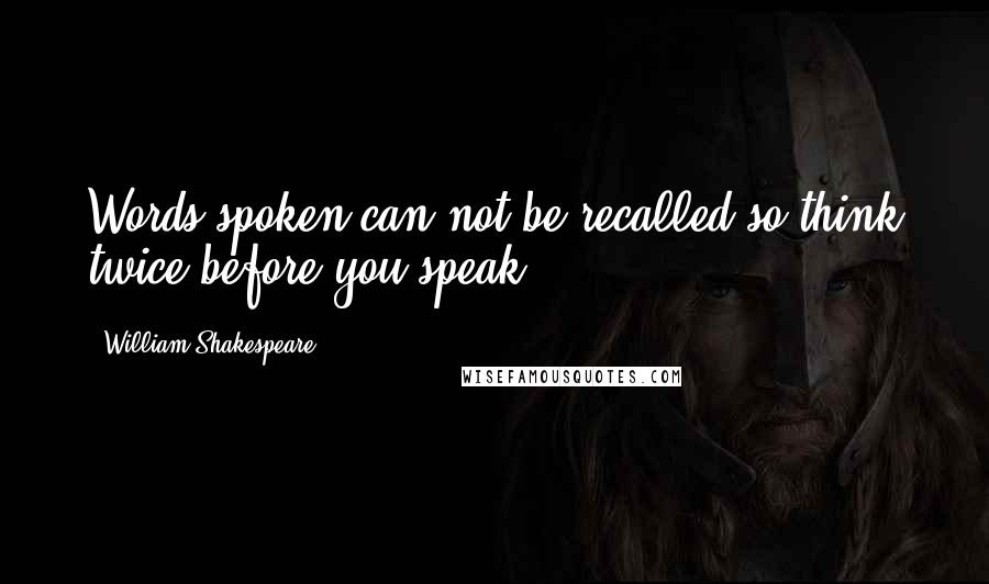 William Shakespeare Quotes: Words spoken can not be recalled so think twice before you speak.