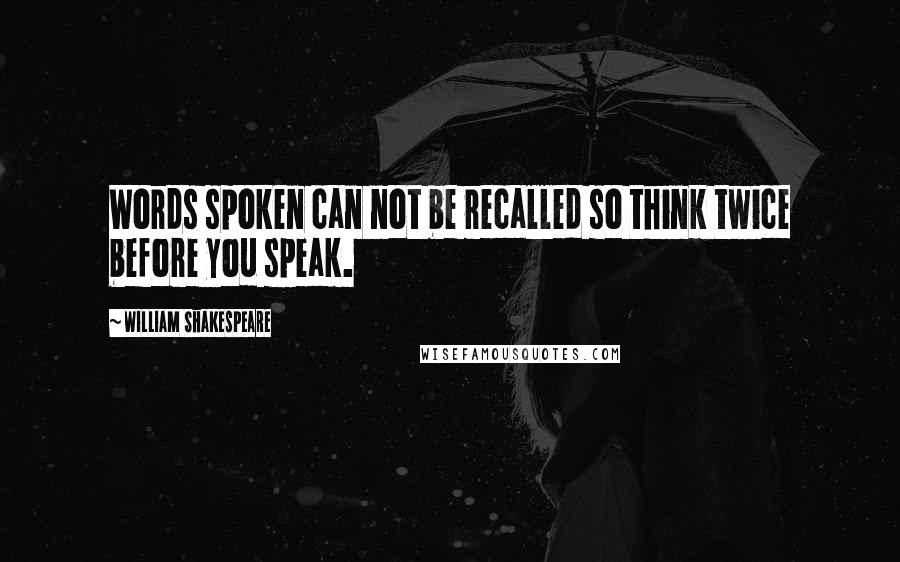 William Shakespeare Quotes: Words spoken can not be recalled so think twice before you speak.