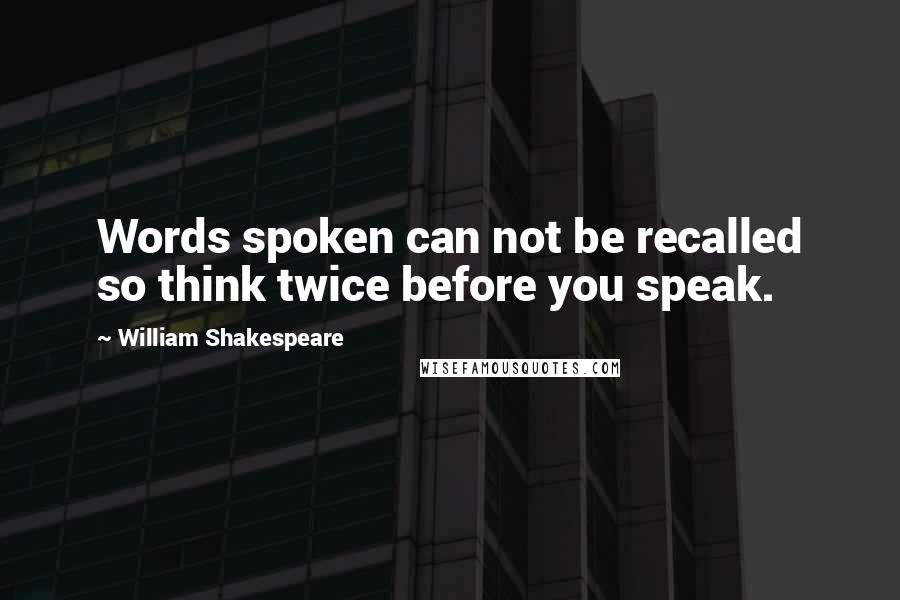 William Shakespeare Quotes: Words spoken can not be recalled so think twice before you speak.