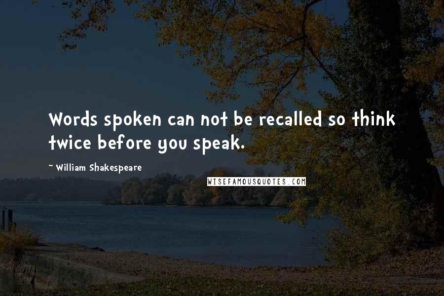 William Shakespeare Quotes: Words spoken can not be recalled so think twice before you speak.