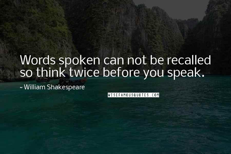 William Shakespeare Quotes: Words spoken can not be recalled so think twice before you speak.