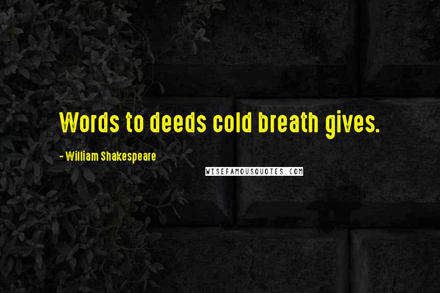 William Shakespeare Quotes: Words to deeds cold breath gives.