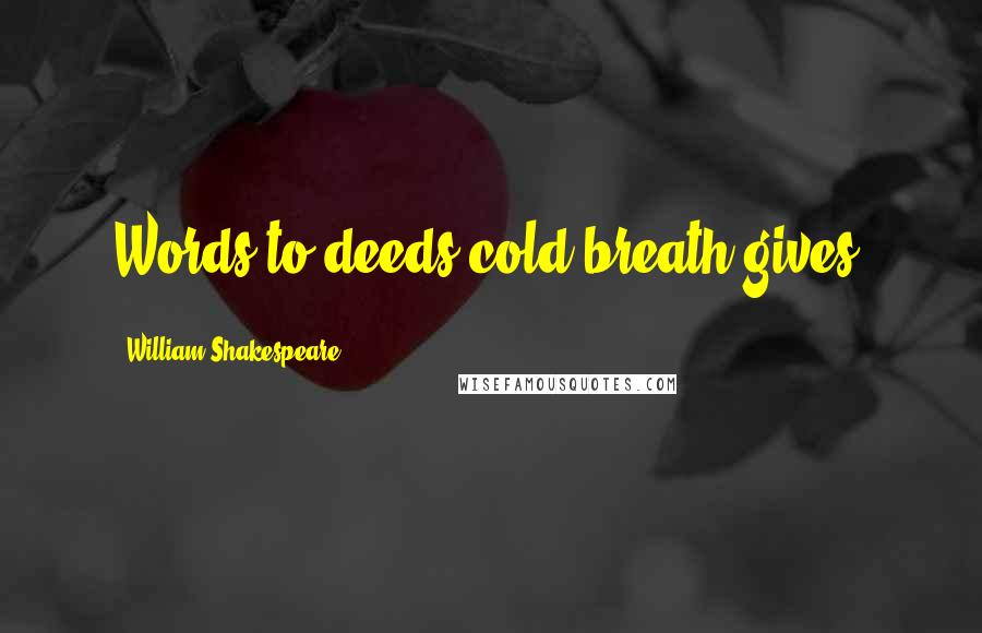 William Shakespeare Quotes: Words to deeds cold breath gives.