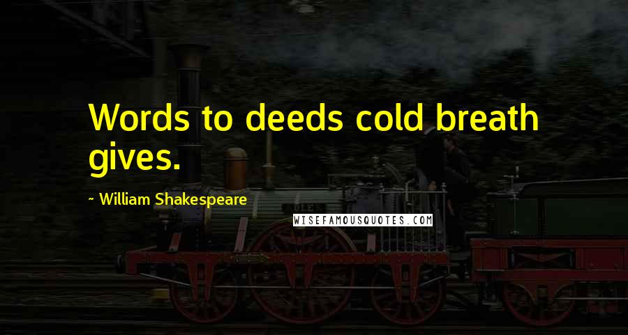 William Shakespeare Quotes: Words to deeds cold breath gives.